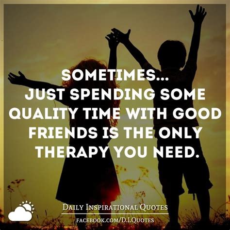 Quotes On Quality Time With Friends - Quotes Blog