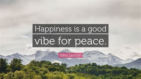 John Lennon Quote: “Happiness is a good vibe for peace.”