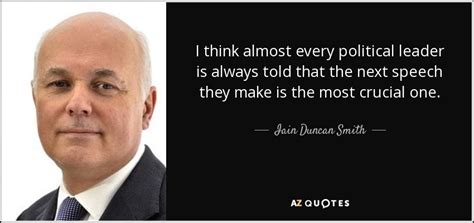 Iain Duncan Smith quote: I think almost every political leader is always told that...