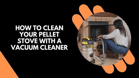 How to Clean Your pellet stove with a Vacuum Cleaner