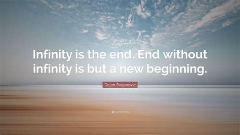 Dejan Stojanovic Quote: “Infinity is the end. End without infinity is but a new beginning.”