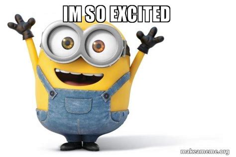 im so excited - Happy Minion Meme Generator