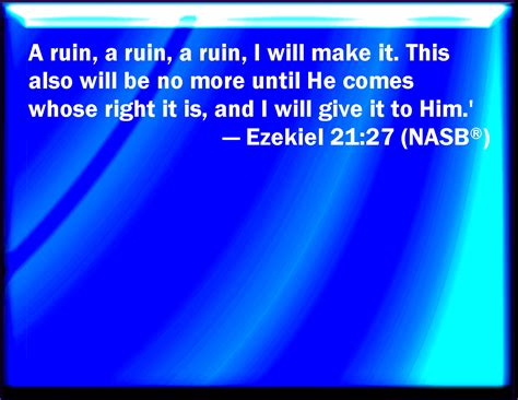 Ezekiel 21:27 I will overturn, overturn, overturn, it: and it shall be no more, until he come ...