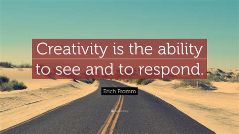 Erich Fromm Quote: “Creativity is the ability to see and to respond.”