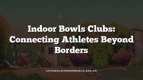 Indoor Bowls Clubs: Connecting Athletes Beyond Borders Cotswolds Bowls Hub