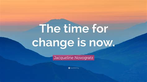 Jacqueline Novogratz Quote: “The time for change is now.”