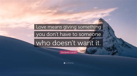 Jacques Lacan Quote: “Love means giving something you don’t have to ...