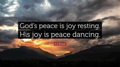 F. F. Bruce Quote: “God’s peace is joy resting. His joy is peace dancing.”