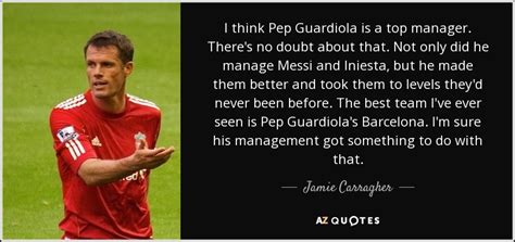 Jamie Carragher quote: I think Pep Guardiola is a top manager. There's ...