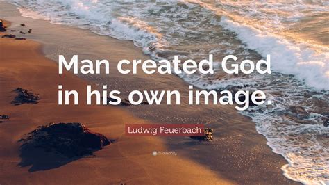 Ludwig Feuerbach Quote: “Man created God in his own image.” (7 wallpapers) - Quotefancy