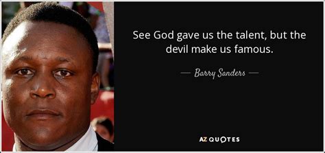 Barry Sanders quote: See God gave us the talent, but the devil make...