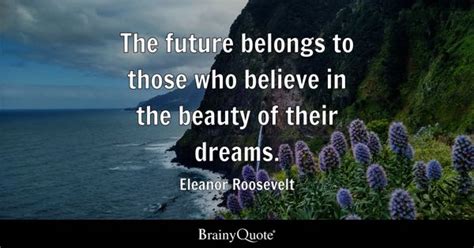 Eleanor Roosevelt - The future belongs to those who...