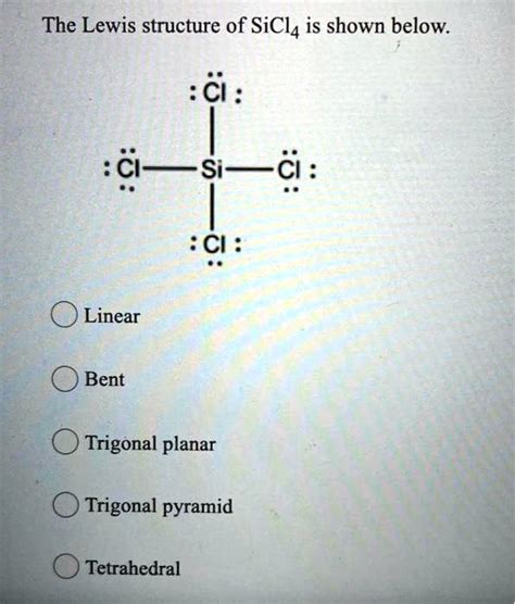 SOLVED: The Lewis structure of SiCl4 is shown below: CI : C Si Ci Linear Bent Trigonal planar ...