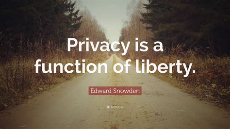 Edward Snowden Quote: “Privacy is a function of liberty.”