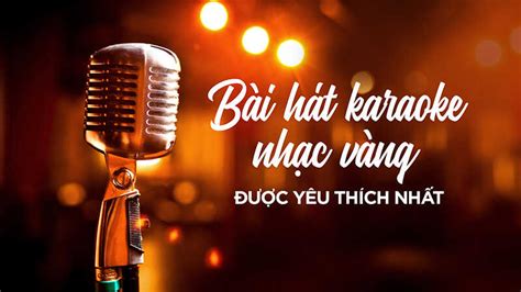 Tuyển tập 150 bài hát karaoke nhạc vàng được yêu thích nhất