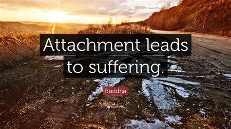 Buddha Quote: “Attachment leads to suffering.”