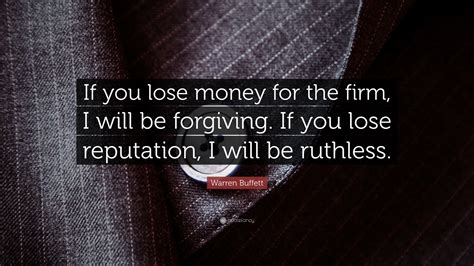 Warren Buffett Quote: “If you lose money for the firm, I will be forgiving. If you lose ...