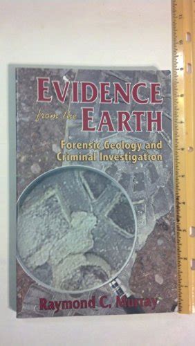 Evidence from the Earth : Forensic Geology and Criminal Investigation by Murray, Raymond C ...