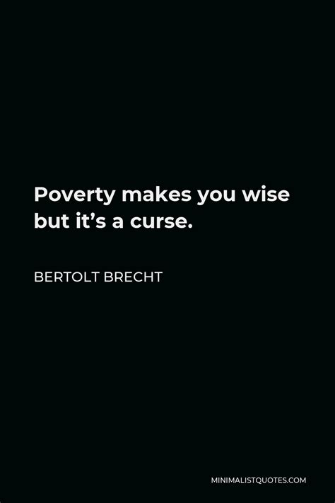 Bertolt Brecht Quote: Poverty makes you wise but it's a curse.