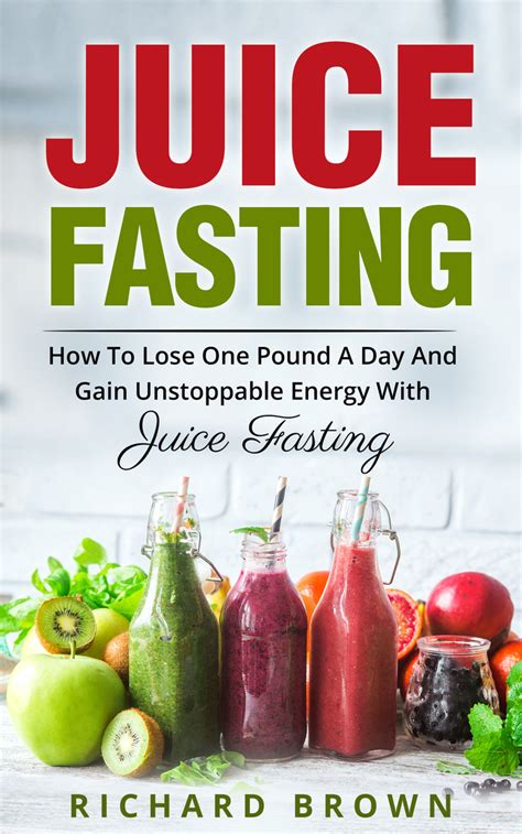 Juice Fasting How to Lose One Pound a Day and Gain Unstoppable Energy with Juice Fasting by ...