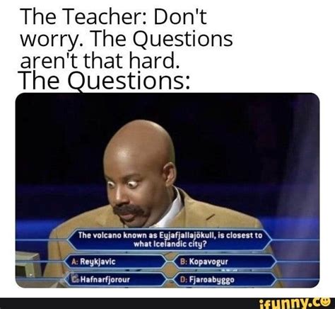 the teacher don't worry, the questions aren't that hard the questions