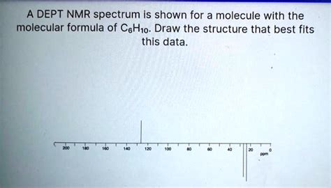 SOLVED: A DEPT NMR spectrum is shown for a molecule with the molecular formula of C6H6O. Draw ...