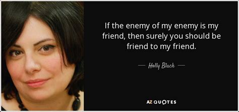 Holly Black quote: If the enemy of my enemy is my friend, then...