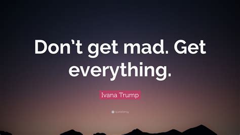 Ivana Trump Quote: “Don’t get mad. Get everything.”