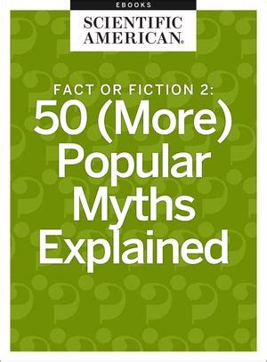 Fact or Fiction 2: 50 (More) Popular Myths Explained - Scientific American