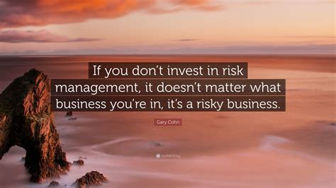 Gary Cohn Quote: “If you don’t invest in risk management, it doesn’t ...