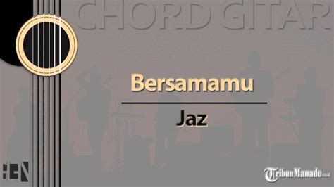 Chord Lagu Bersamamu - Jaz - Kunci Gitar A Kres - Tribunmanado.co.id