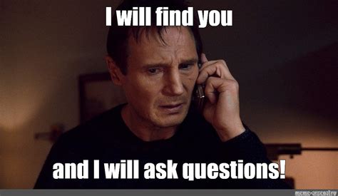 Meme: "I will find you and I will ask questions!" - All Templates ...