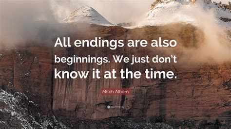 Mitch Albom Quote: “All endings are also beginnings. We just don’t know it at the time.”