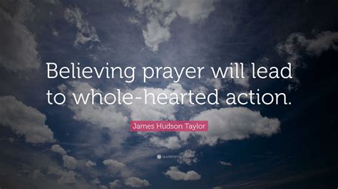 James Hudson Taylor Quote: “Believing prayer will lead to whole-hearted action.”