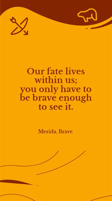 Merida, Brave - “Our fate lives within us; you only have to be brave ...