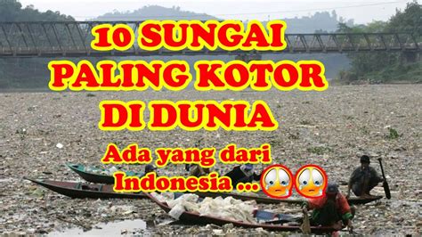 Inilah 10 SUNGAI PALING KOTOR DI DUNIA. Anehnya masih digunakan warga untuk mandi cuci dsb ...