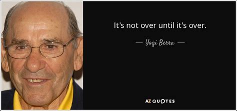 Yogi Berra quote: It's not over until it's over.