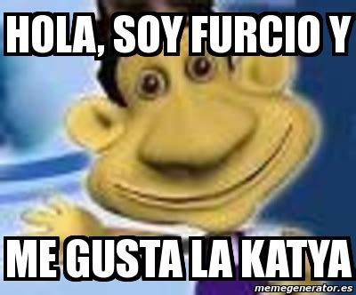 Meme Personalizado - Hola, soy furcio y me gusta la katya - 4265574