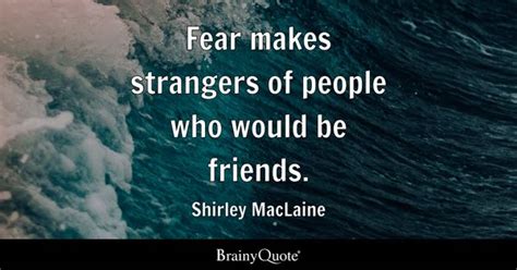 Shirley MacLaine - Fear makes strangers of people who...