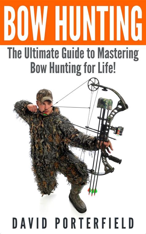 Bow Hunting: The Ultimate Guide to Mastering Bowhunting for Life! (deer hunting, bow hunter ...