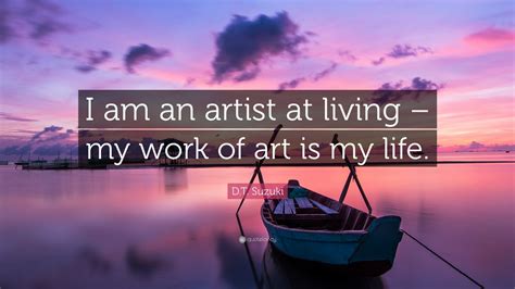 D.T. Suzuki Quote: “I am an artist at living – my work of art is my life.”