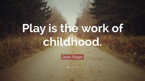 Jean Piaget Quote: “Play is the work of childhood.”