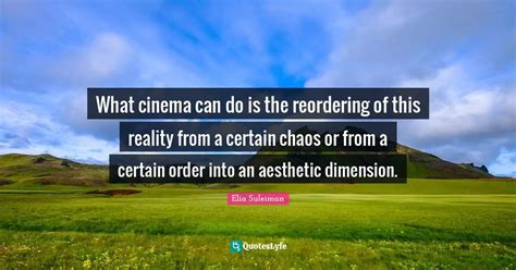 What cinema can do is the reordering of this reality from a certain ch... Quote by Elia Suleiman ...