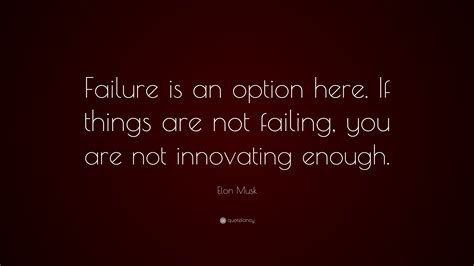 Elon Musk Quote: “Failure is an option here. If things are not failing, you are not innovating ...