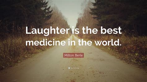 Milton Berle Quote: “Laughter is the best medicine in the world.”