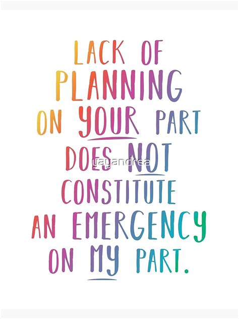 "Lack of planning on your part does not constitute an emergency on my part" Framed Art Print by ...