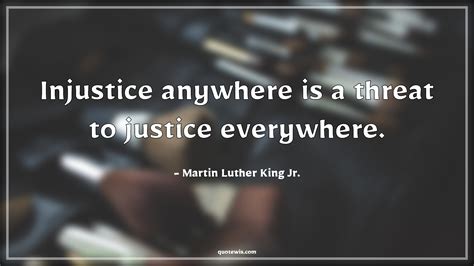 Injustice anywhere is a threat to justice everywhere. - quotewis.com