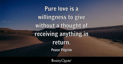 Peace Pilgrim - Pure love is a willingness to give without...