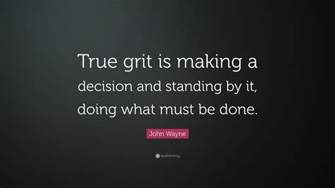 John Wayne Quote: “True grit is making a decision and standing by it, doing what must be done.”