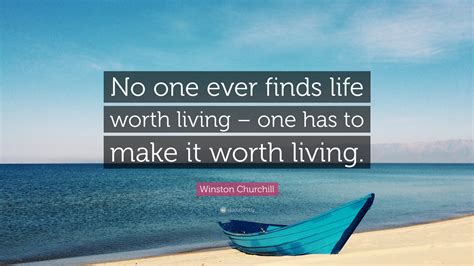 Winston Churchill Quote: “No one ever finds life worth living – one has to make it worth living.”